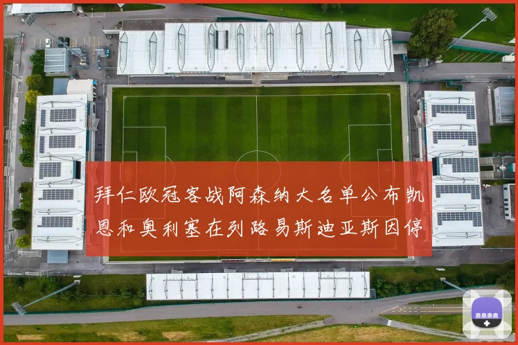 拜仁欧冠客战阿森纳大名单公布凯恩和奥利塞在列路易斯迪亚斯因停赛缺席