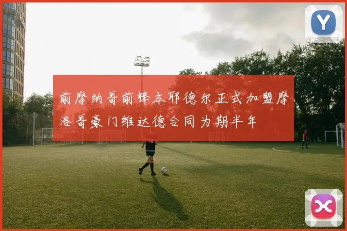 前摩纳哥前锋本耶德尔正式加盟摩洛哥豪门维达德合同为期半年