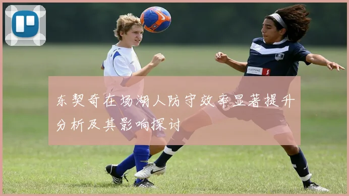 东契奇在场湖人防守效率显著提升分析及其影响探讨