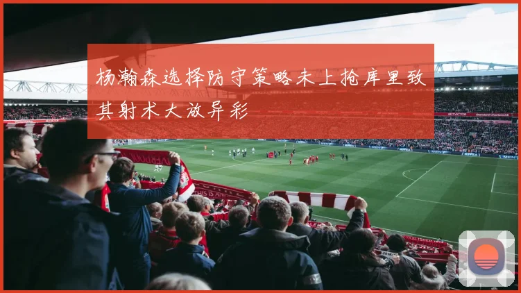 杨瀚森选择防守策略未上抢库里致其射术大放异彩