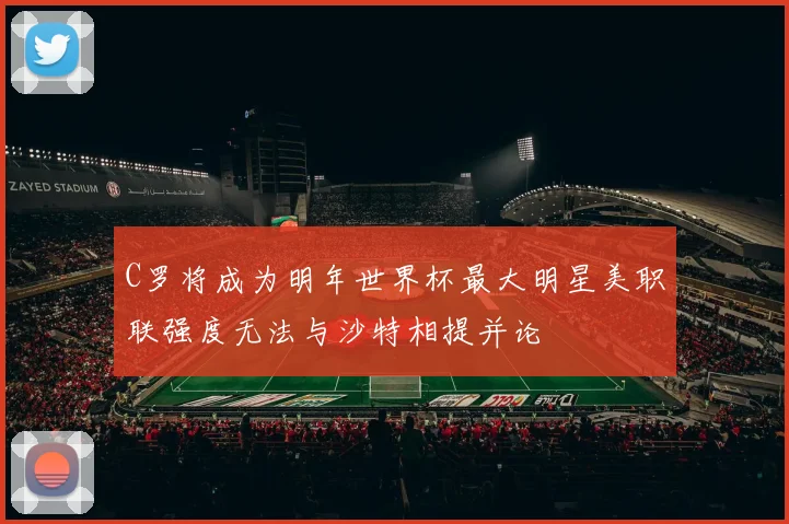 C罗将成为明年世界杯最大明星美职联强度无法与沙特相提并论