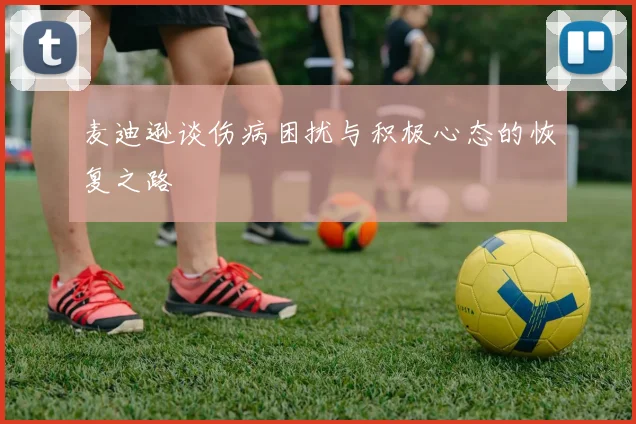 麦迪逊谈伤病困扰与积极心态的恢复之路