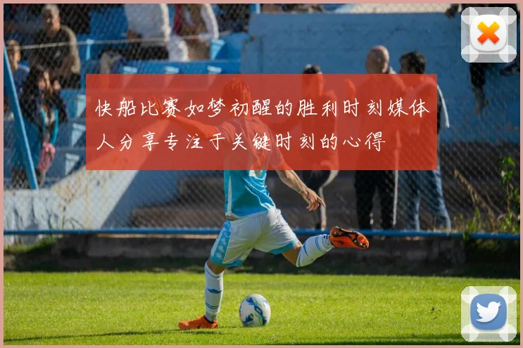 快船比赛如梦初醒的胜利时刻媒体人分享专注于关键时刻的心得