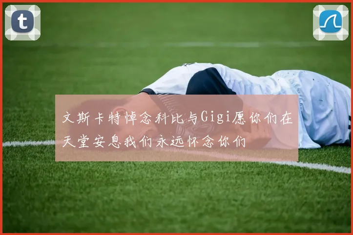 文斯卡特悼念科比与Gigi愿你们在天堂安息我们永远怀念你们