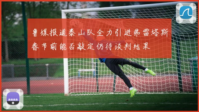 鲁媒报道泰山队全力引进弗雷塔斯春节前能否敲定仍待谈判结果