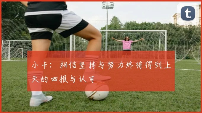 小卡：相信坚持与努力终将得到上天的回报与认可