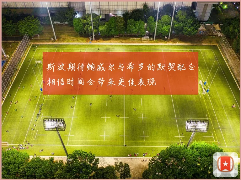 斯波期待鲍威尔与希罗的默契配合相信时间会带来更佳表现