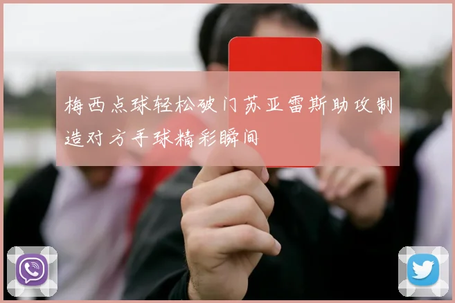 梅西点球轻松破门苏亚雷斯助攻制造对方手球精彩瞬间