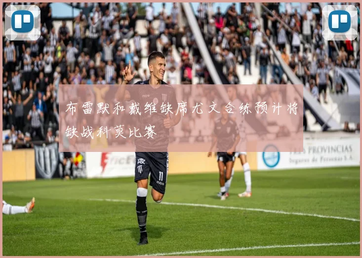 布雷默和戴维缺席尤文合练预计将缺战科莫比赛