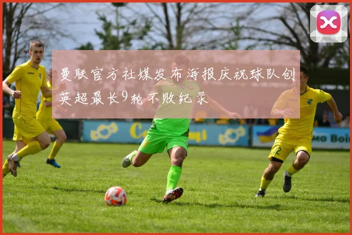 曼联官方社媒发布海报庆祝球队创英超最长9轮不败纪录
