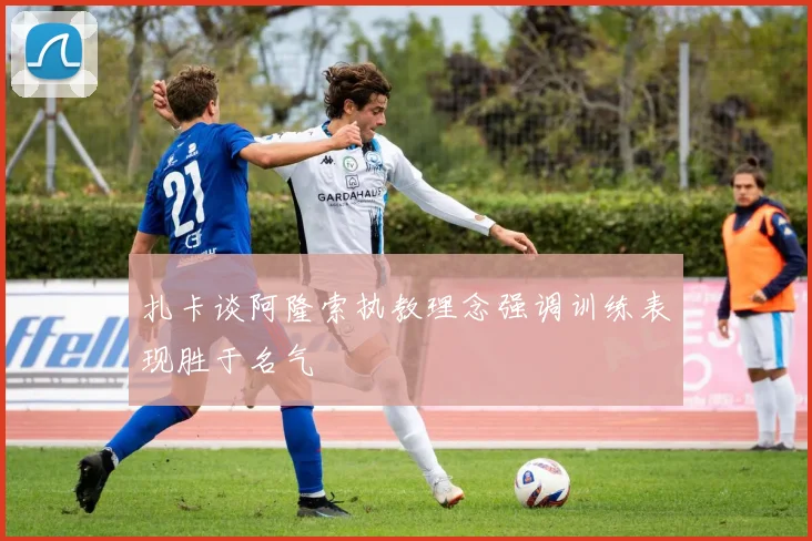 扎卡谈阿隆索执教理念强调训练表现胜于名气