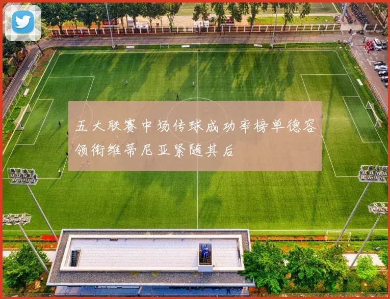 五大联赛中场传球成功率榜单德容领衔维蒂尼亚紧随其后