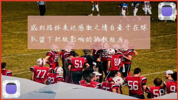 威利格林表达感激之情自豪于在球队留下积极影响的执教经历
